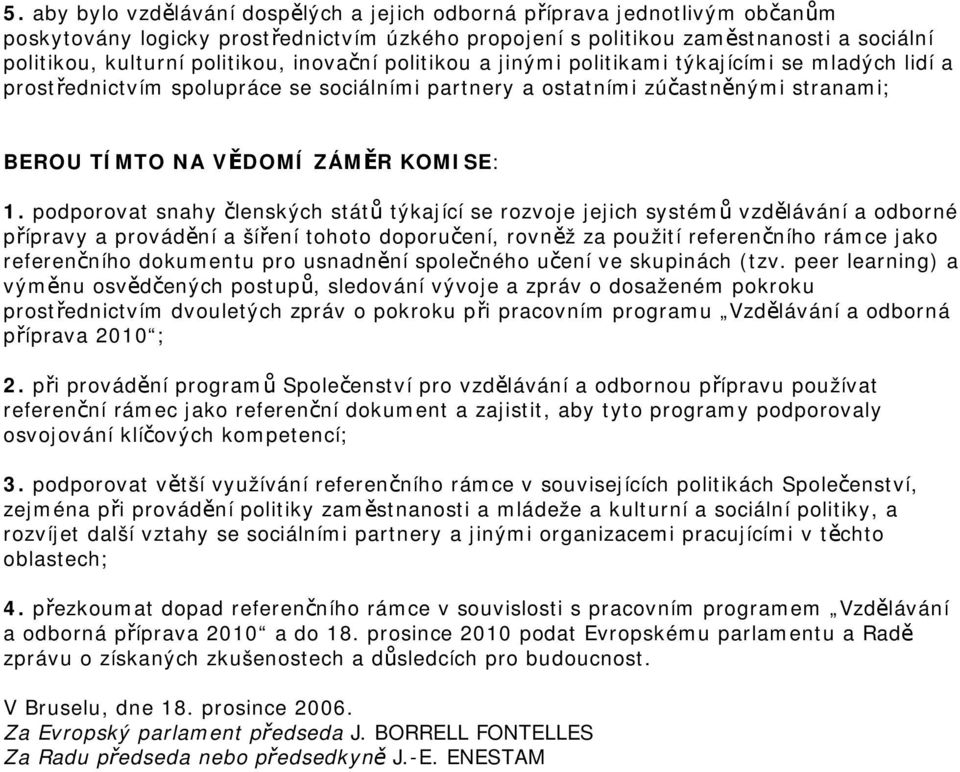 podporovat snahy členských států týkající se rozvoje jejich systémů vzdělávání a odborné přípravy a provádění a šíření tohoto doporučení, rovněž za použití referenčního rámce jako referenčního