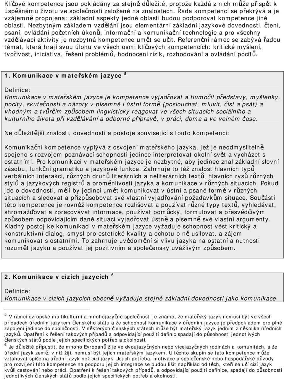 Nezbytným základem vzdělání jsou elementární základní jazykové dovednosti, čtení, psaní, ovládání početních úkonů, informační a komunikační technologie a pro všechny vzdělávací aktivity je nezbytná