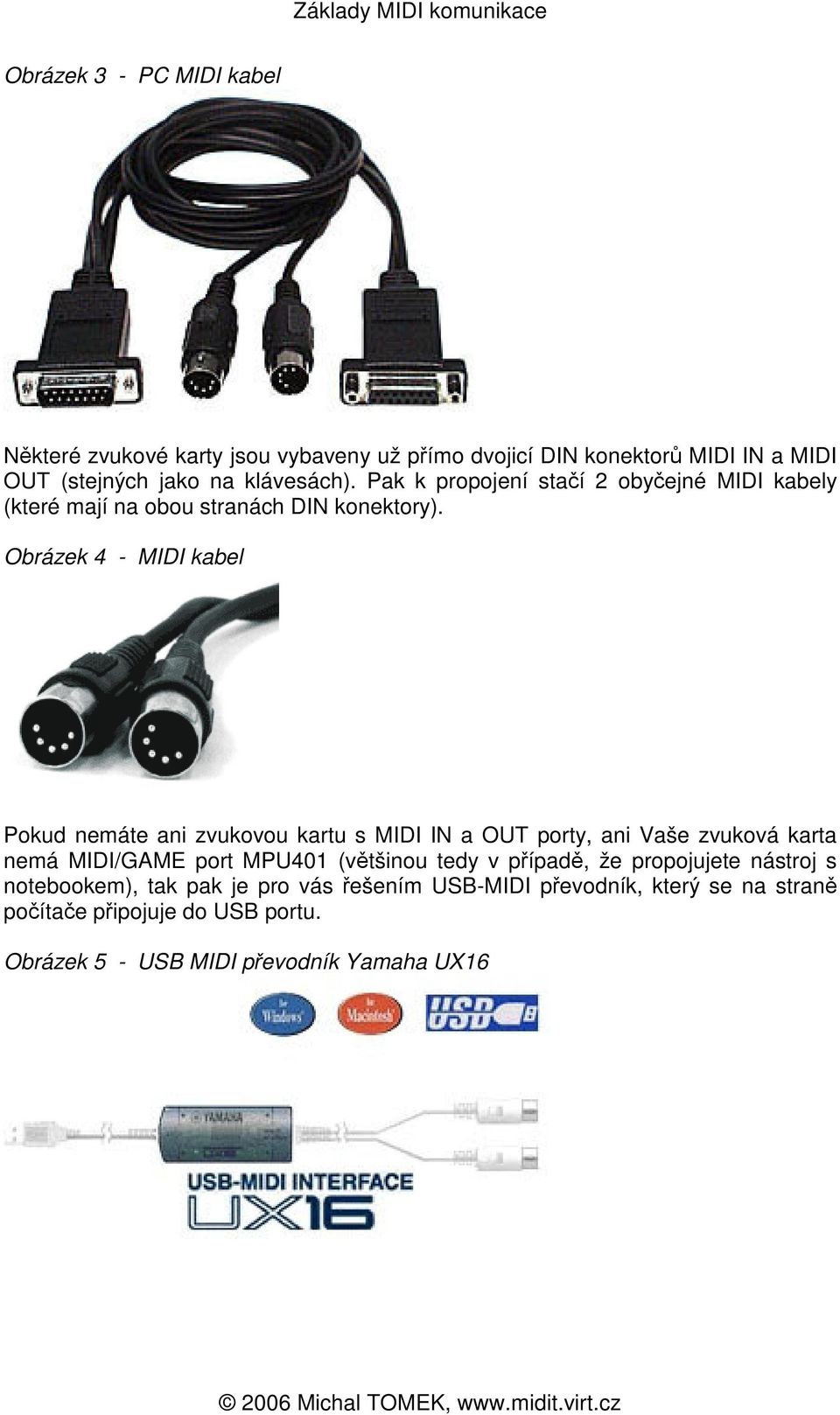 Obrázek 4 - MIDI kabel Pokud nemáte ani zvukovou kartu s MIDI IN a OUT porty, ani Vaše zvuková karta nemá MIDI/GAME port MPU401 (vtšinou