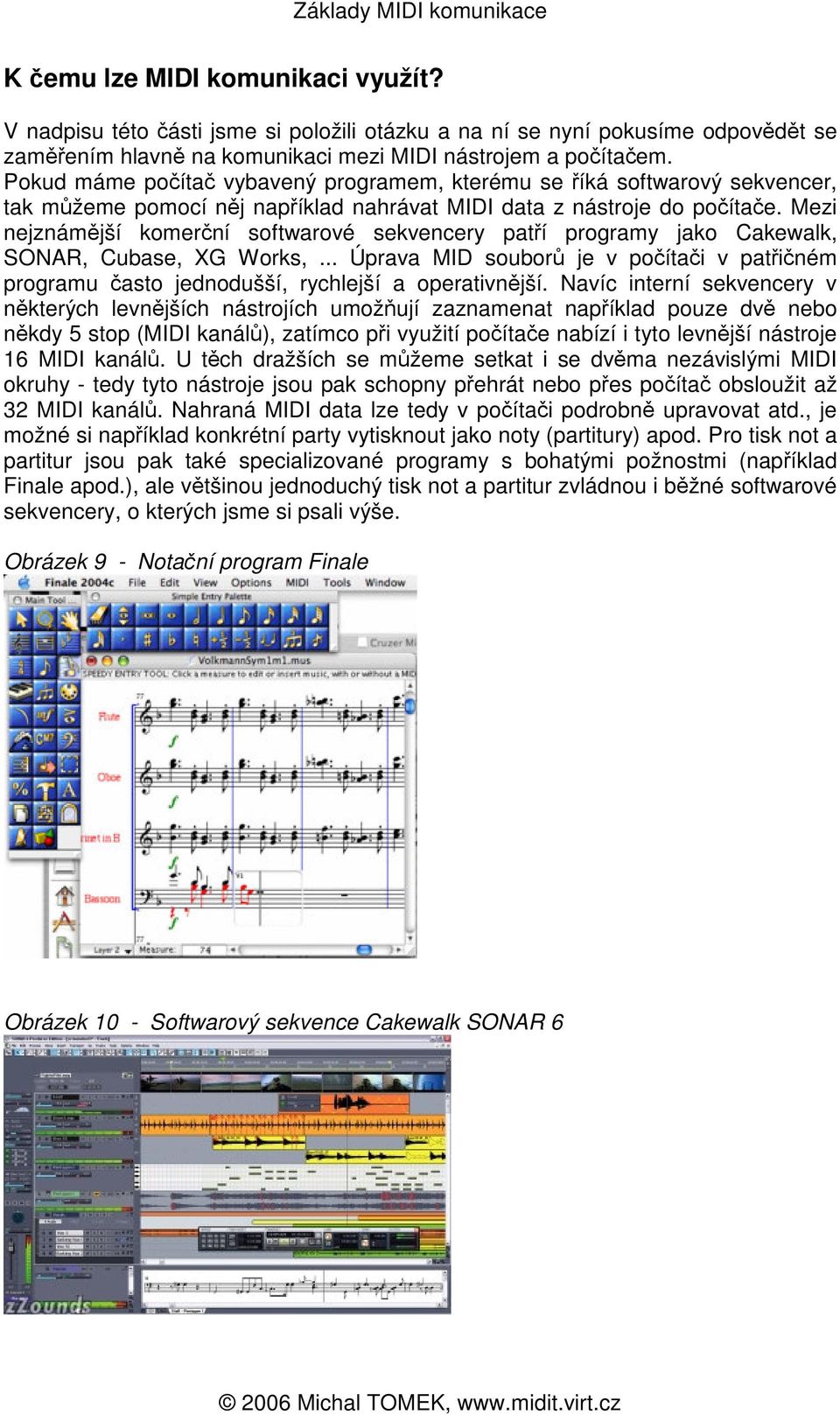 Mezi nejznámjší komerní softwarové sekvencery patí programy jako Cakewalk, SONAR, Cubase, XG Works,... Úprava MID soubor je v poítai v patiném programu asto jednodušší, rychlejší a operativnjší.