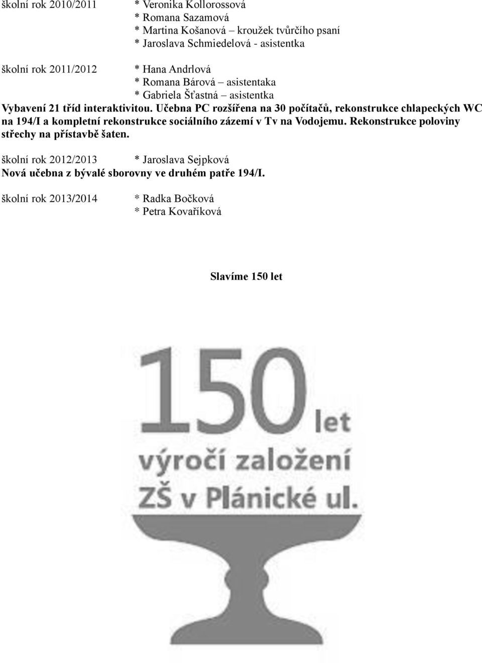 Učebna PC rozšířena na 30 počítačů, rekonstrukce chlapeckých WC na 194/I a kompletní rekonstrukce sociálního zázemí v Tv na Vodojemu.