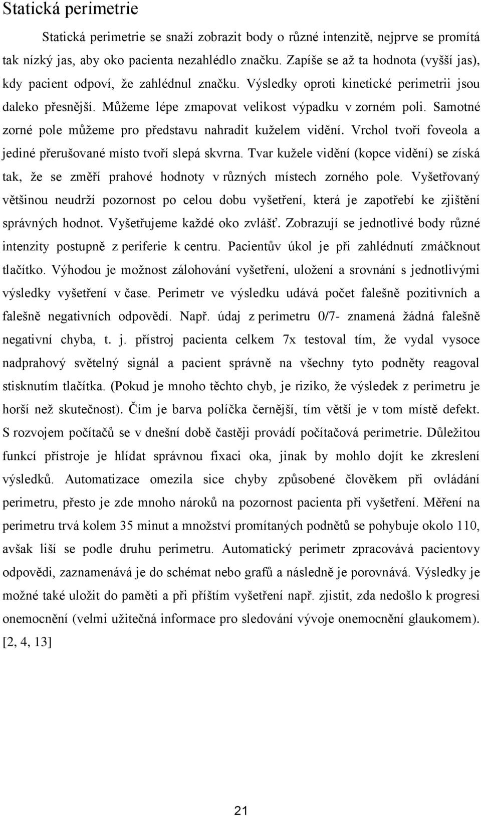 Samotné zorné pole můţeme pro představu nahradit kuţelem vidění. Vrchol tvoří foveola a jediné přerušované místo tvoří slepá skvrna.