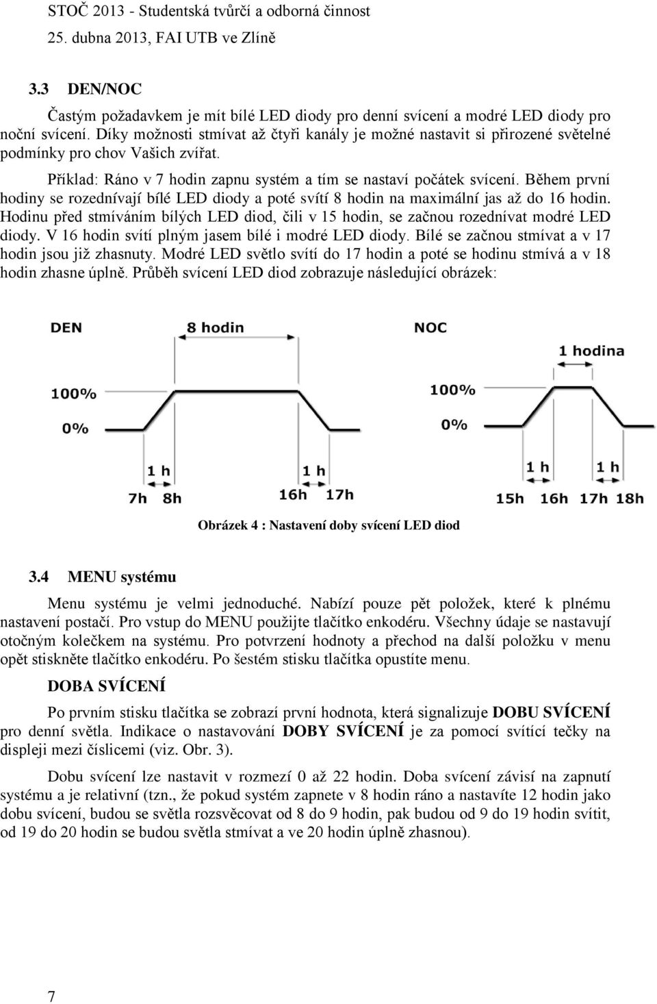 Během první hodiny se rozednívají bílé LED diody a poté svítí 8 hodin na maximální jas až do 16 hodin. Hodinu před stmíváním bílých LED diod, čili v 15 hodin, se začnou rozednívat modré LED diody.