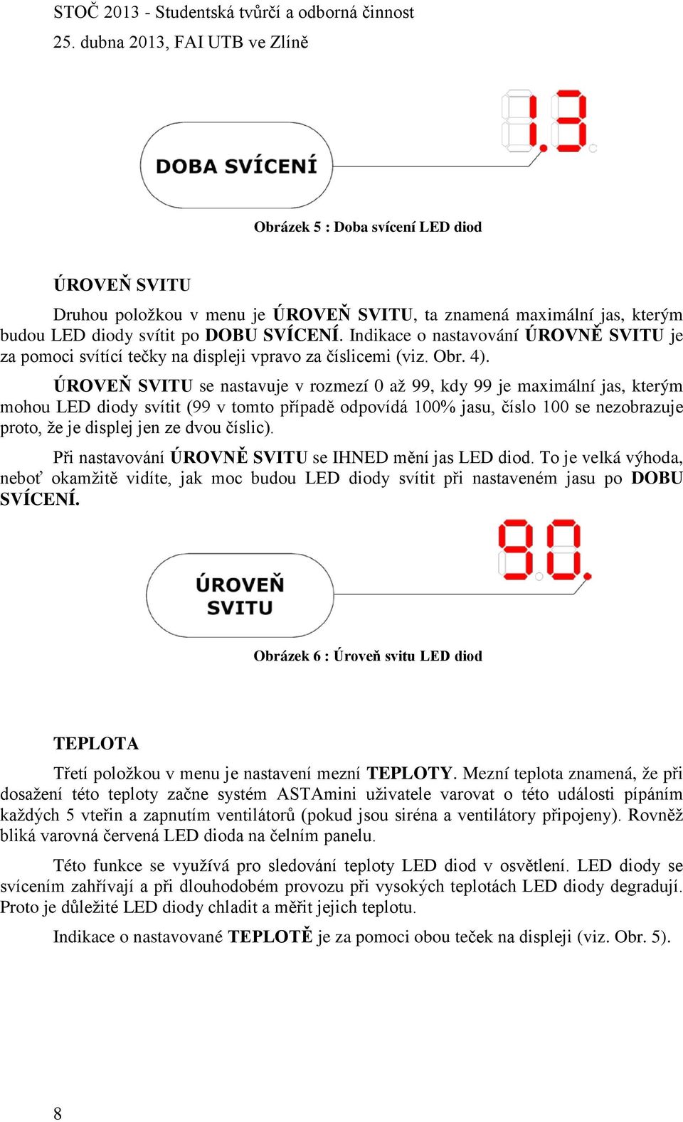 ÚROVEŇ SVITU se nastavuje v rozmezí 0 až 99, kdy 99 je maximální jas, kterým mohou LED diody svítit (99 v tomto případě odpovídá 100% jasu, číslo 100 se nezobrazuje proto, že je displej jen ze dvou