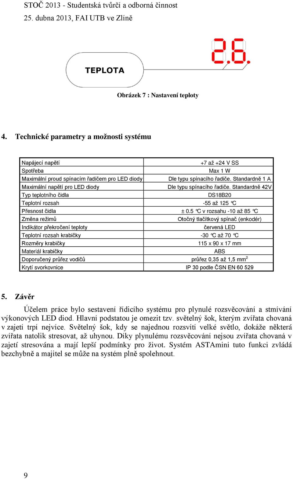 5 C v rozsahu -10 až 85 C Změna režimů Otočný tlačítkový spínač (enkodér) Indikátor překročení teploty červená LED Teplotní rozsah krabičky -30 C až 70 C Rozměry krabičky 115 x 90 x 17 mm Materiál