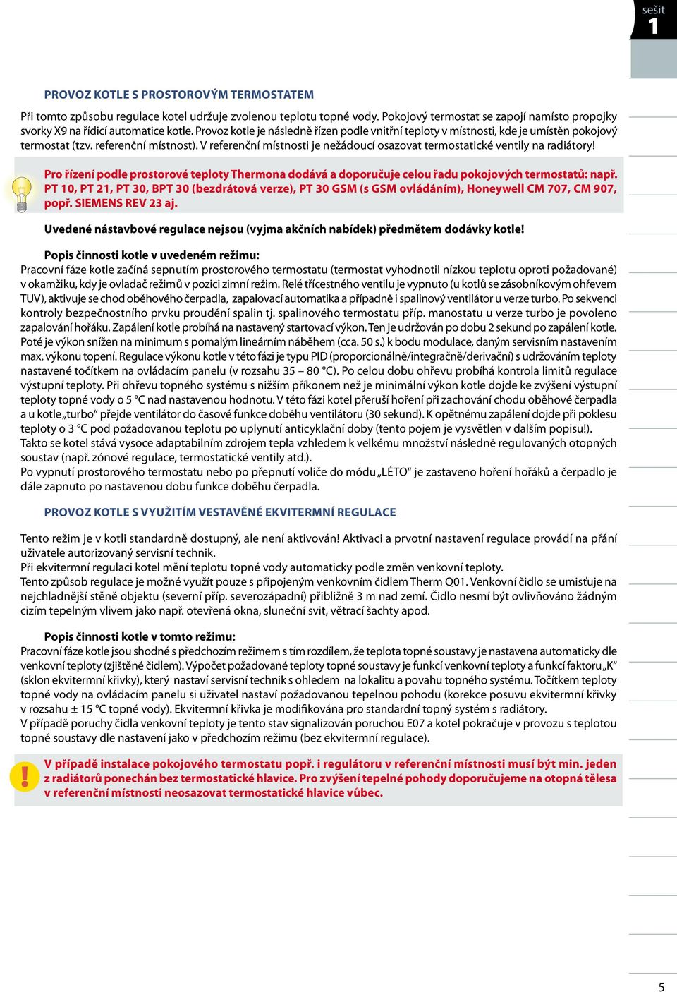 V referenční místnosti je nežádoucí osazovat termostatické ventily na radiátory!! Pro řízení podle prostorové teploty Thermona dodává a doporučuje celou řadu pokojových termostatů: např.