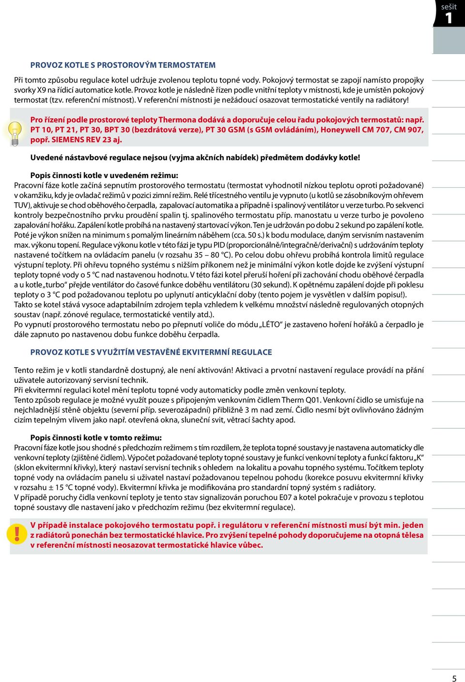 V referenční místnosti je nežádoucí osazovat termostatické ventily na radiátory!! Pro řízení podle prostorové teploty Thermona dodává a doporučuje celou řadu pokojových termostatů: např.