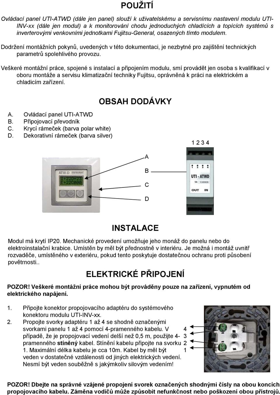 Dodržení montážních pokynů, uvedených v této dokumentaci, je nezbytné pro zajištění technických parametrů spolehlivého provozu.