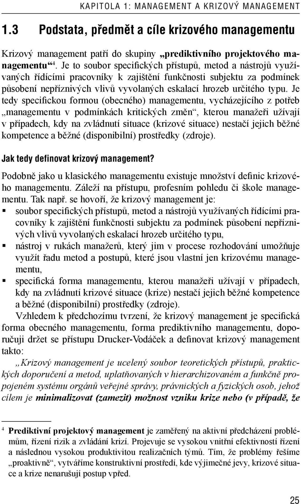 Je tedy specifickou formou (obecného) managementu, vycházejícího z potřeb managementu v podmínkách kritických změn, kterou manažeři užívají v případech, kdy na zvládnutí (krizové ) nestačí jejich