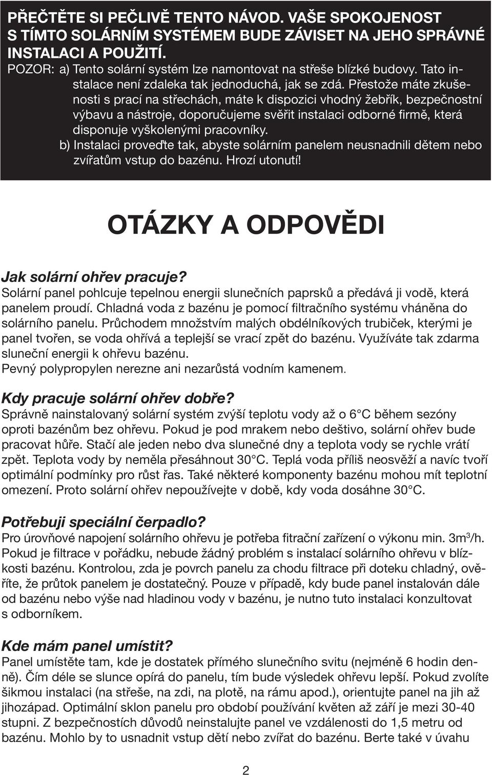 Přestože máte zkušenosti s prací na střechách, máte k dispozici vhodný žebřík, bezpečnostní výbavu a nástroje, doporučujeme svěřit instalaci odborné firmě, která disponuje vyškolenými pracovníky.