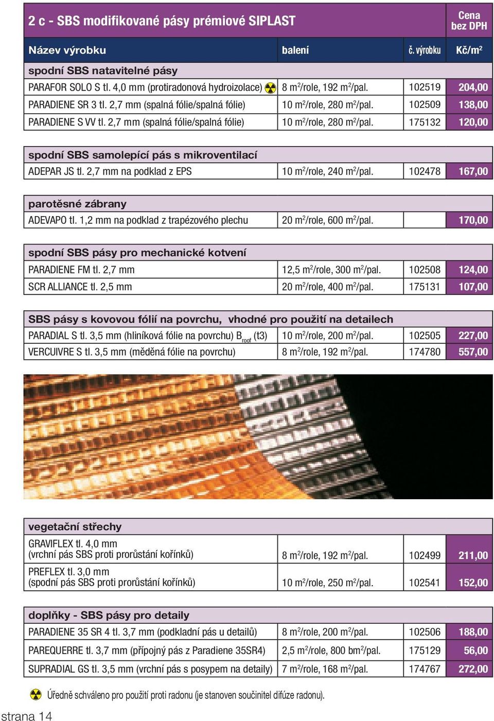 2,7 mm (spalná fólie/spalná fólie) 10 m 2 /role, 280 m 2 /pal. 175132 120,00 spodní SBS samolepící pás s mikroventilací ADEPAR JS tl. 2,7 mm na podklad z EPS 10 m 2 /role, 240 m 2 /pal.