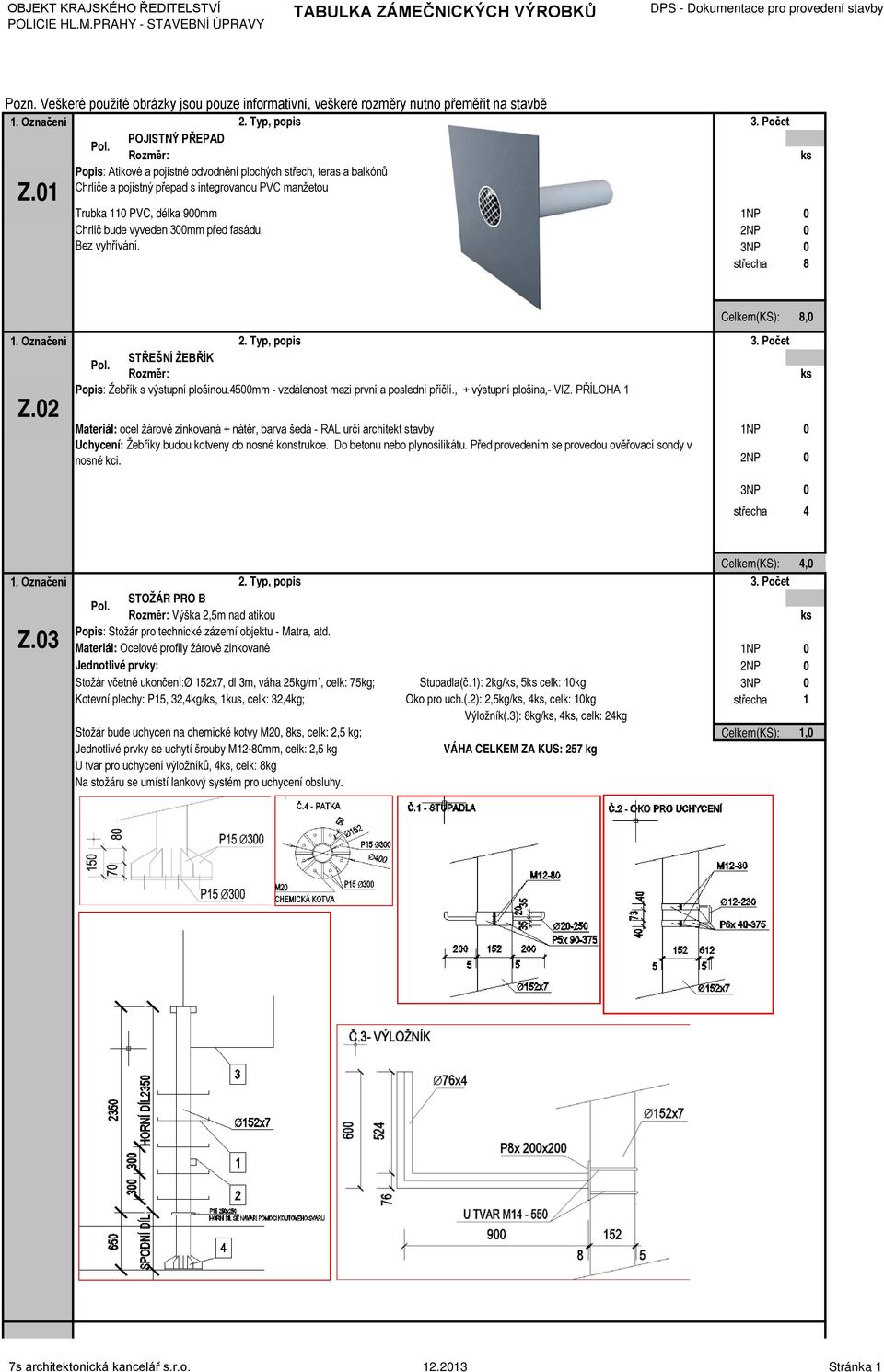 300mm před fasádu. Bez vyhřívání. 3. Počet střecha 8 Celkem(KS): 8,0 1. Označení Z.02 2. Typ, popis 3. Počet STŘEŠNÍ ŽEBŘÍK Rozměr: Žebřík s výstupní plošinou.