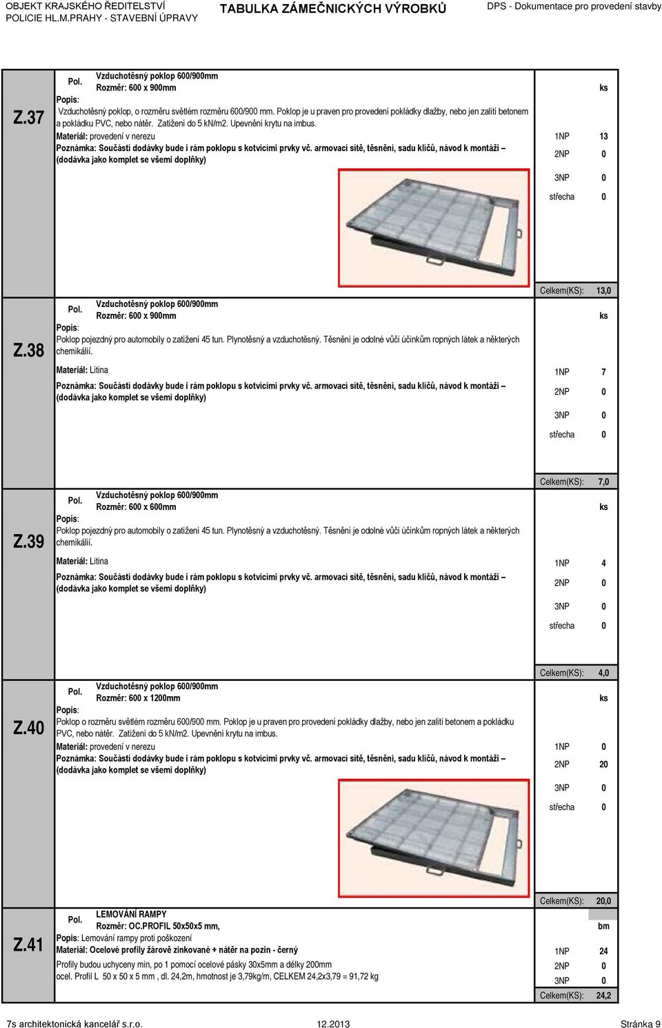 Materiál: provedení v nerezu Poznámka: Součástí dodávky bude i rám poklopu s kotvícími prvky vč. armovací sítě, těsnění, sadu klíčů, návod k montáži (dodávka jako komplet se všemi doplňky) 3 Z.