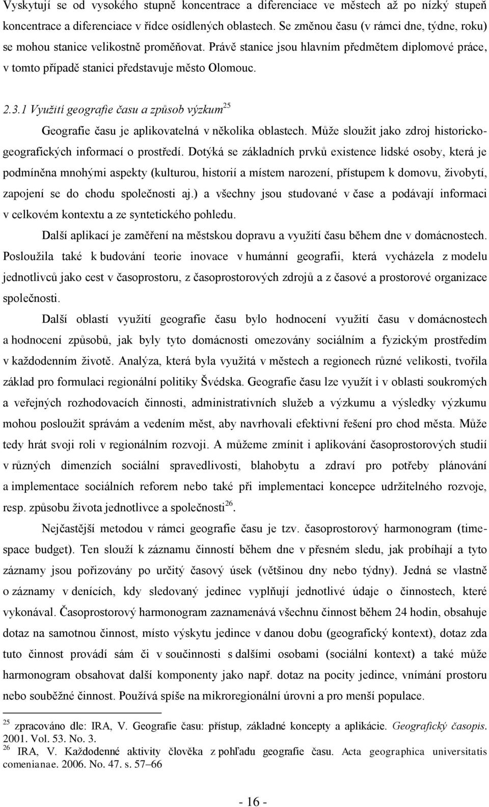 1 Vyuţití geografie času a způsob výzkum 25 Geografie času je aplikovatelná v několika oblastech. Můţe slouţit jako zdroj historickogeografických informací o prostředí.