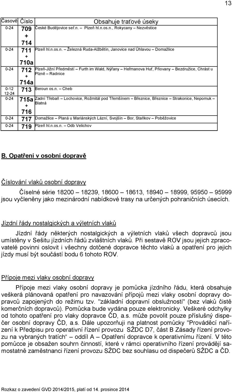 n. Cheb Zadní Třebaň Lochovice, Rožmitál pod Třemšínem Březnice, Březnice Strakonice, Nepomuk Blatná Domažlice Planá u Mariánských Lázní, Svojšín Bor, Staňkov Poběžovice Plzeň hl.n.os.n. Odb Velichov B.