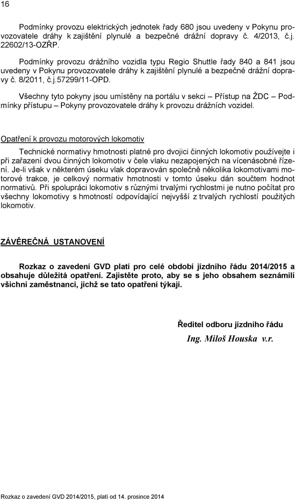 Všechny tyto pokyny jsou umístěny na portálu v sekci Přístup na ŽDC Podmínky přístupu Pokyny provozovatele dráhy k provozu drážních vozidel.