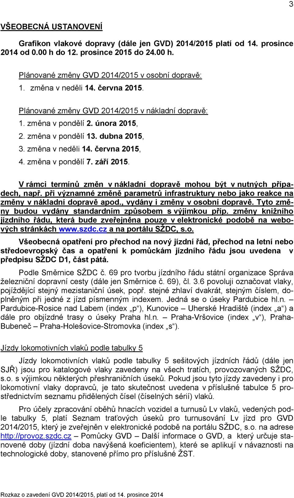 změna v pondělí 7. září 2015. V rámci termínů změn v nákladní dopravě mohou být v nutných případech, např.