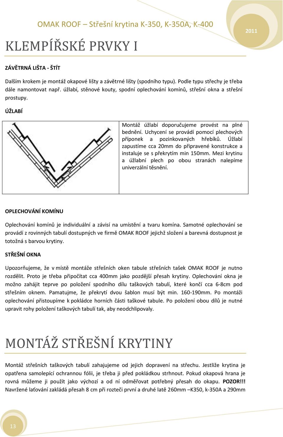 Uchycení se provádí pomocí plechových příponek a pozinkovaných hřebíků. Úžlabí zapustíme cca 20mm do připravené konstrukce a instaluje se s překrytím min 150mm.