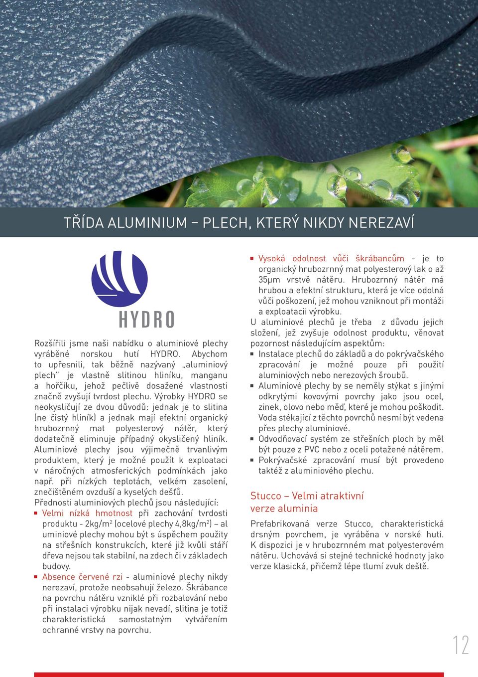 Výrobky HYDRO se neokysličují ze dvou důvodů: jednak je to slitina (ne čistý hliník) a jednak mají efektní organický hrubozrnný mat polyesterový nátěr, který dodatečně eliminuje případný okysličený