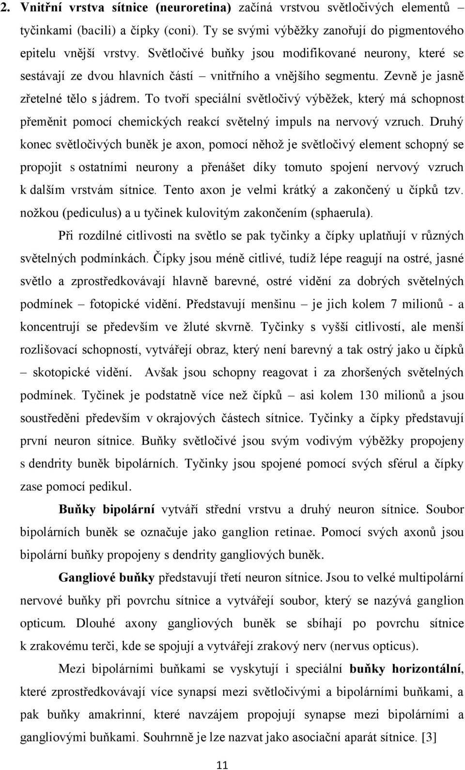 To tvoří speciální světločivý výběžek, který má schopnost přeměnit pomocí chemických reakcí světelný impuls na nervový vzruch.