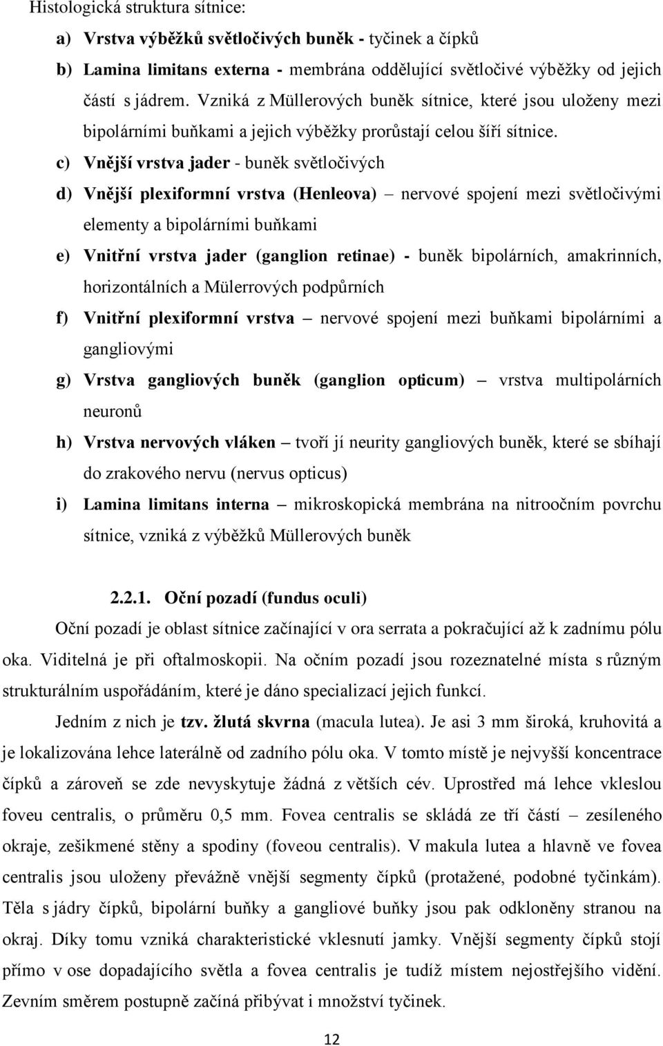 c) Vnější vrstva jader - buněk světločivých d) Vnější plexiformní vrstva (Henleova) nervové spojení mezi světločivými elementy a bipolárními buňkami e) Vnitřní vrstva jader (ganglion retinae) - buněk