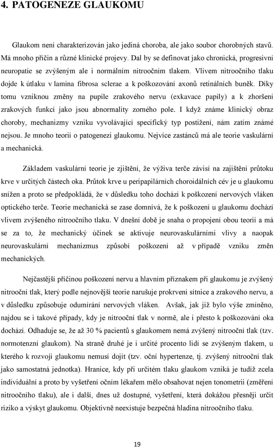 Vlivem nitroočního tlaku dojde k útlaku v lamina fibrosa sclerae a k poškozování axonů retinálních buněk.