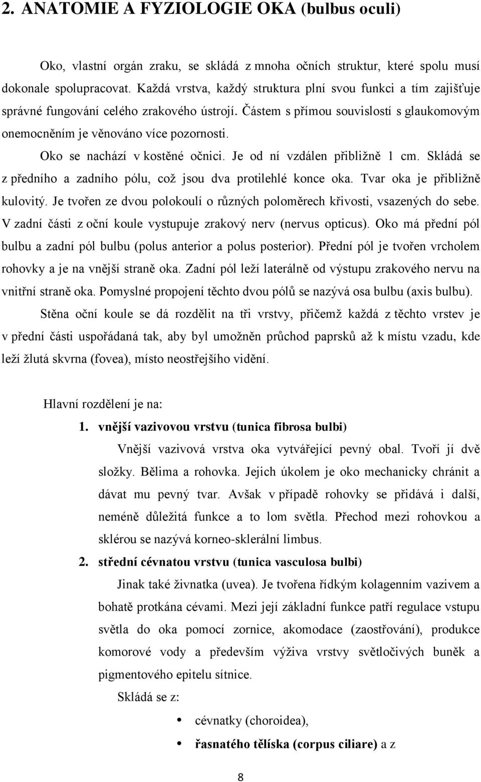 Oko se nachází v kostěné očnici. Je od ní vzdálen přibližně 1 cm. Skládá se z předního a zadního pólu, což jsou dva protilehlé konce oka. Tvar oka je přibližně kulovitý.