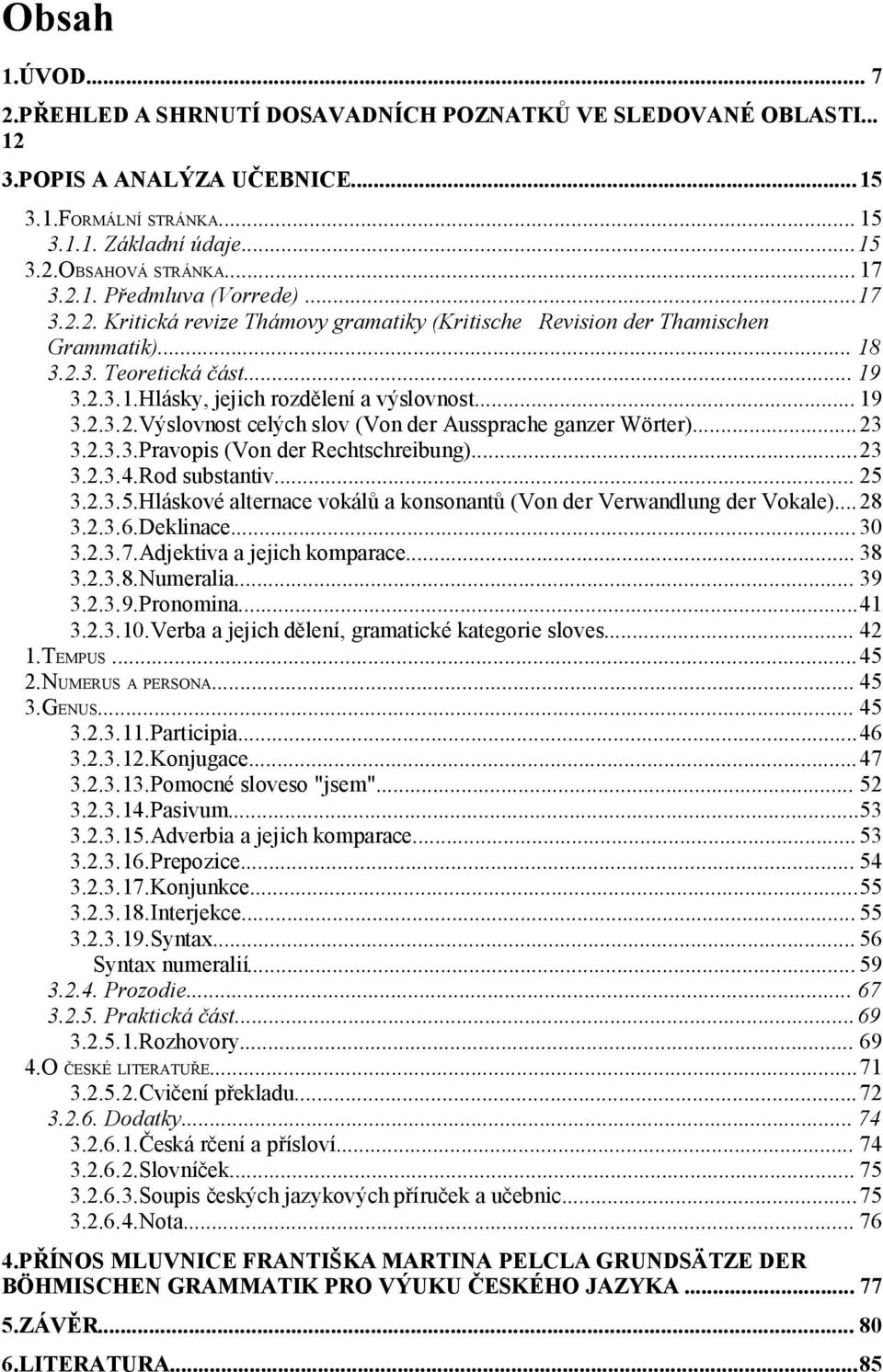 .. 19 3.2.3.2.Výslovnost celých slov (Von der Aussprache ganzer Wörter)...23 3.2.3.3.Pravopis (Von der Rechtschreibung)...23 3.2.3.4.Rod substantiv... 25 