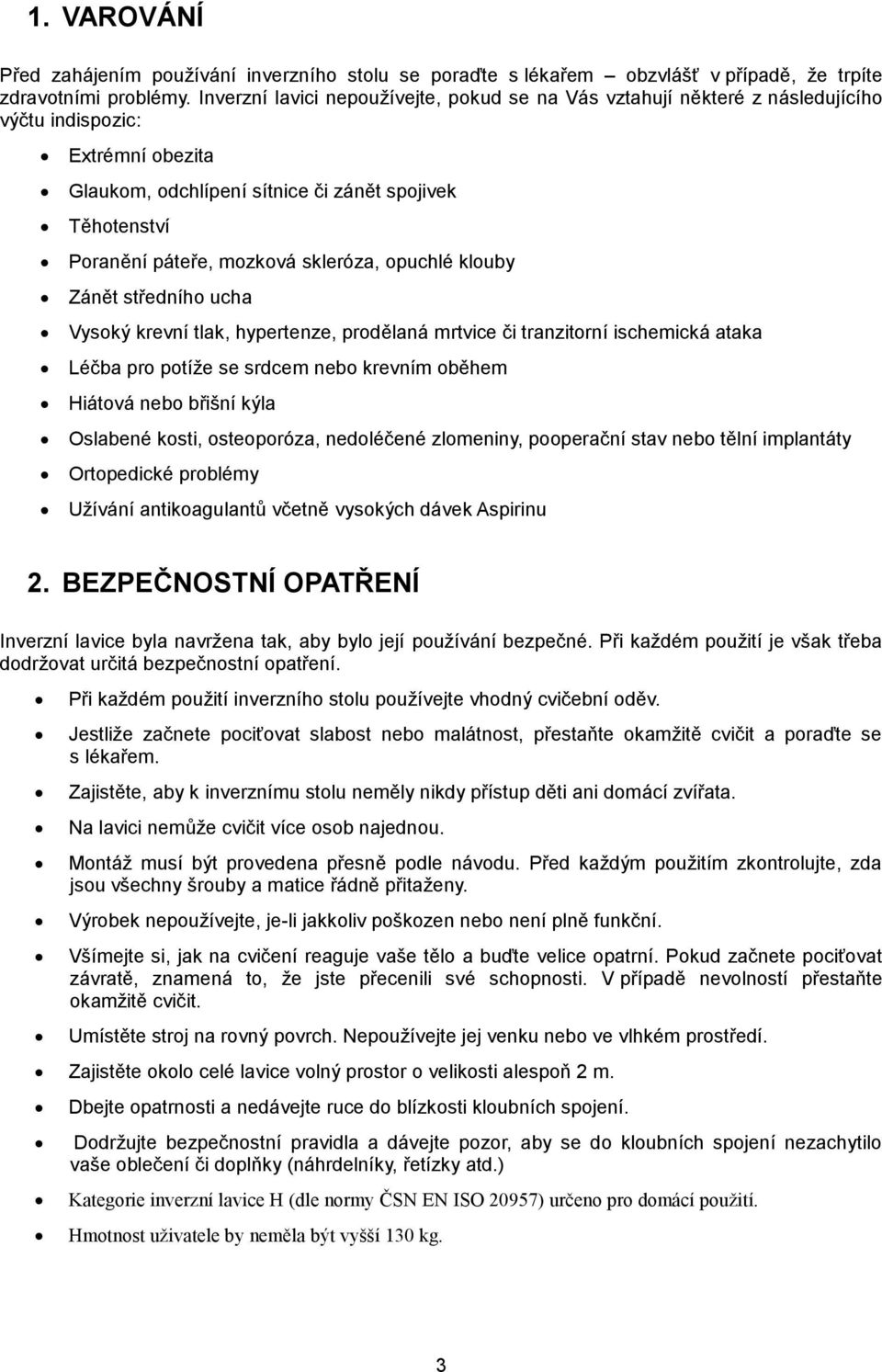 skleróza, opuchlé klouby Zánět středního ucha Vysoký krevní tlak, hypertenze, prodělaná mrtvice či tranzitorní ischemická ataka Léčba pro potíže se srdcem nebo krevním oběhem Hiátová nebo břišní kýla