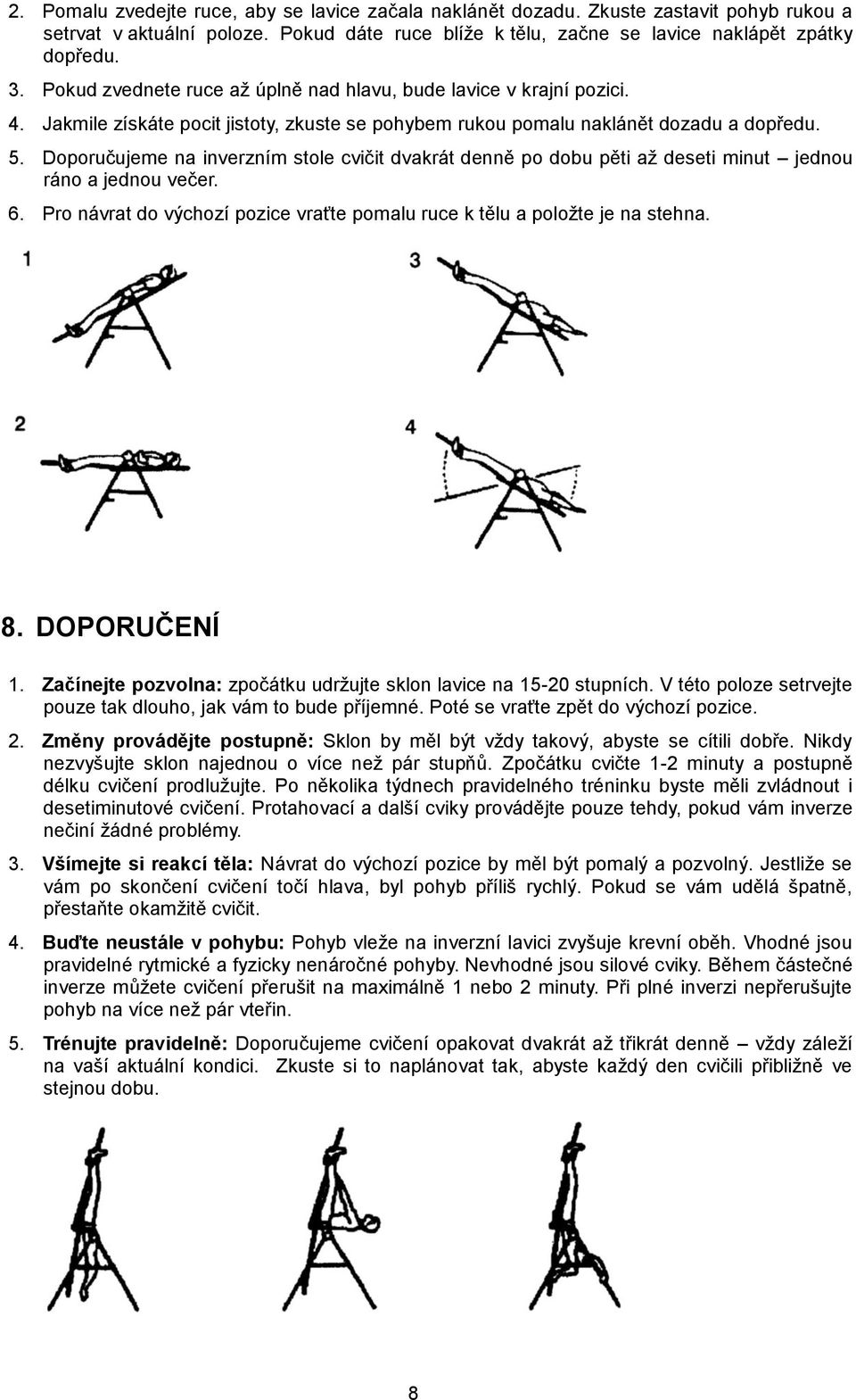 Doporučujeme na inverzním stole cvičit dvakrát denně po dobu pěti až deseti minut jednou ráno a jednou večer. 6. Pro návrat do výchozí pozice vraťte pomalu ruce k tělu a položte je na stehna. 8.