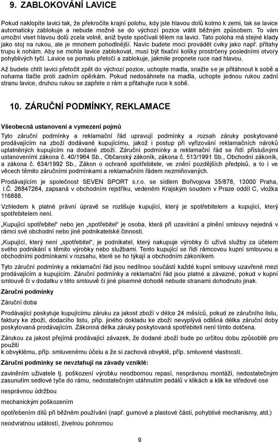 Navíc budete moci provádět cviky jako např. přítahy trupu k nohám. Aby se mohla lavice zablokovat, musí být fixační kolíky prostrčeny posledními otvory pohyblivých tyčí.