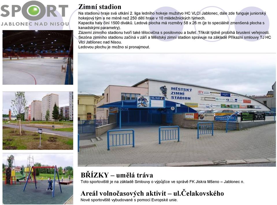 Třikrát týdně probíhá bruslení veřejnosti. Sezóna zimního stadionu začíná v září a Městský zimní stadion spravuje na základě Příkazní smlouvy TJ HC Vlci Jablonec nad Nisou.