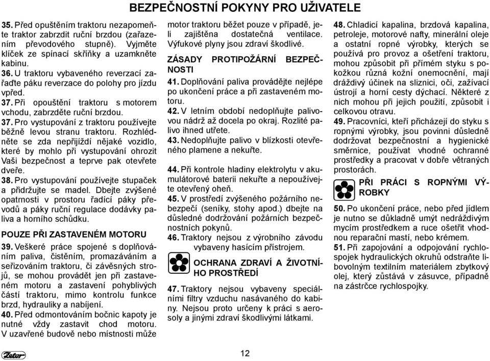 Rozhlédněte se zda nepřijíždí nějaké vozidlo, které by mohlo při vystupování ohrozit Vaši bezpečnost a teprve pak otevřete dveře. 38. Pro vystupování používejte stupaček a přidržujte se madel.