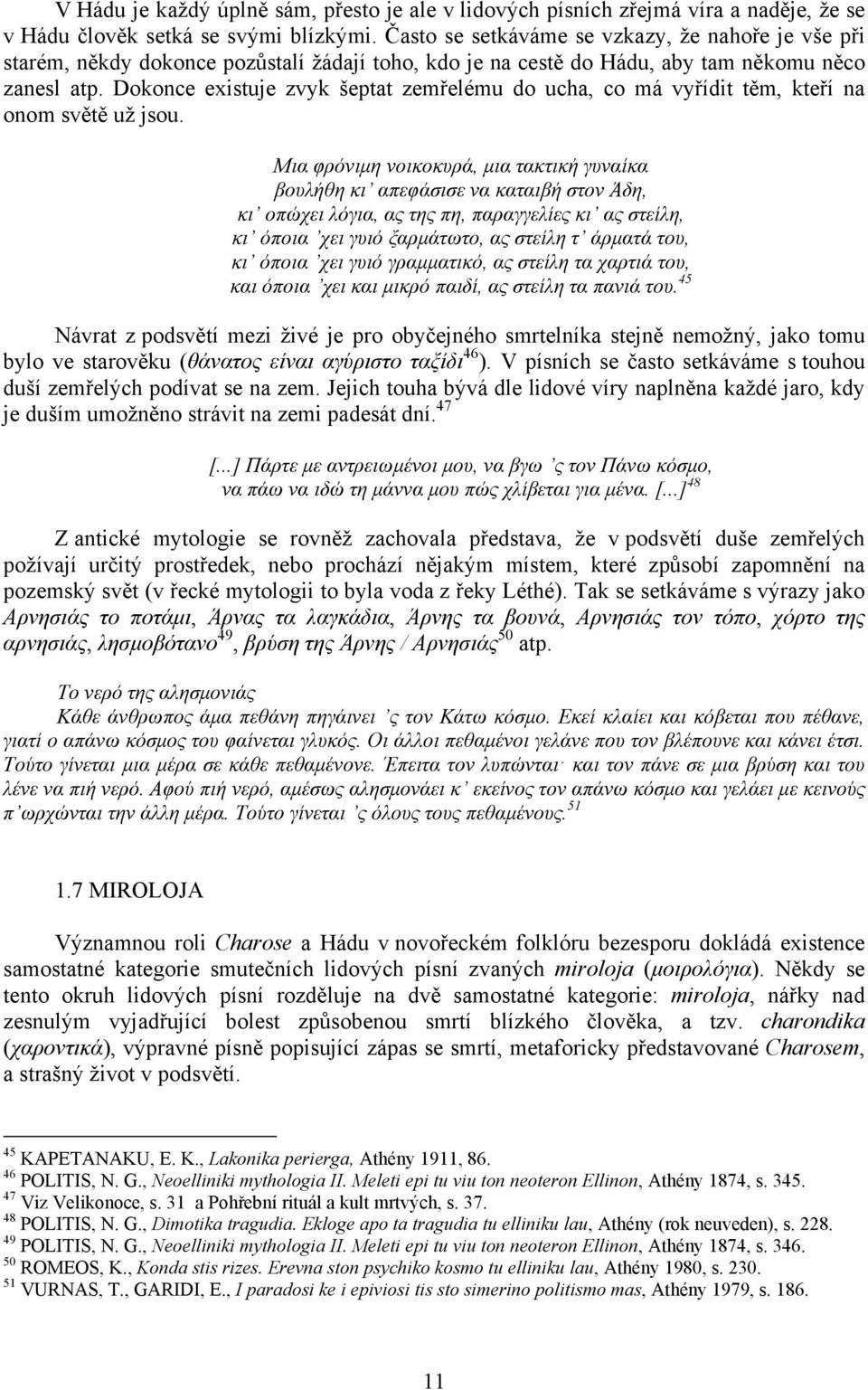 Dokonce existuje zvyk šeptat zemřelému do ucha, co má vyřídit těm, kteří na onom světě už jsou.