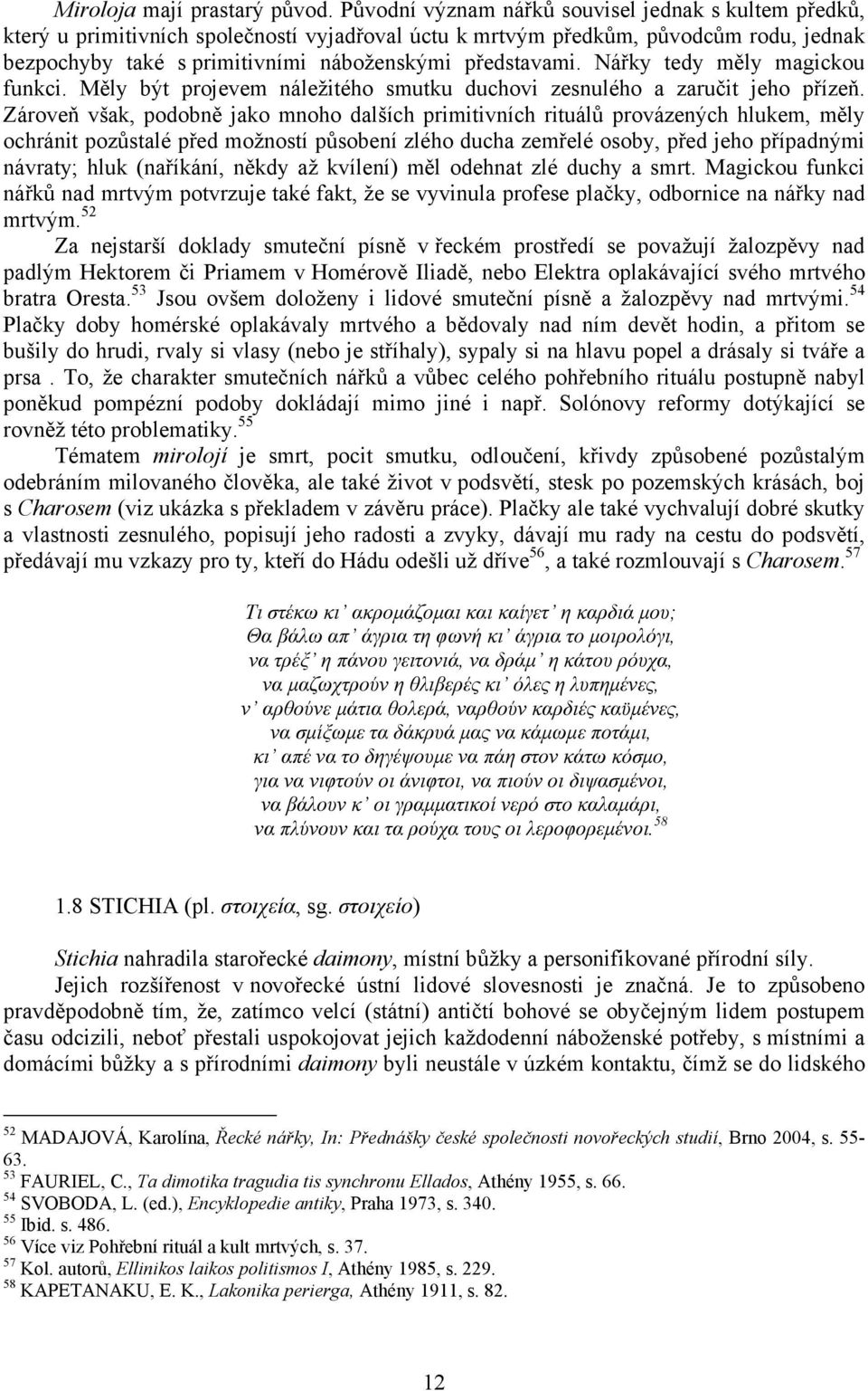 Nářky tedy měly magickou funkci. Měly být projevem náležitého smutku duchovi zesnulého a zaručit jeho přízeň.