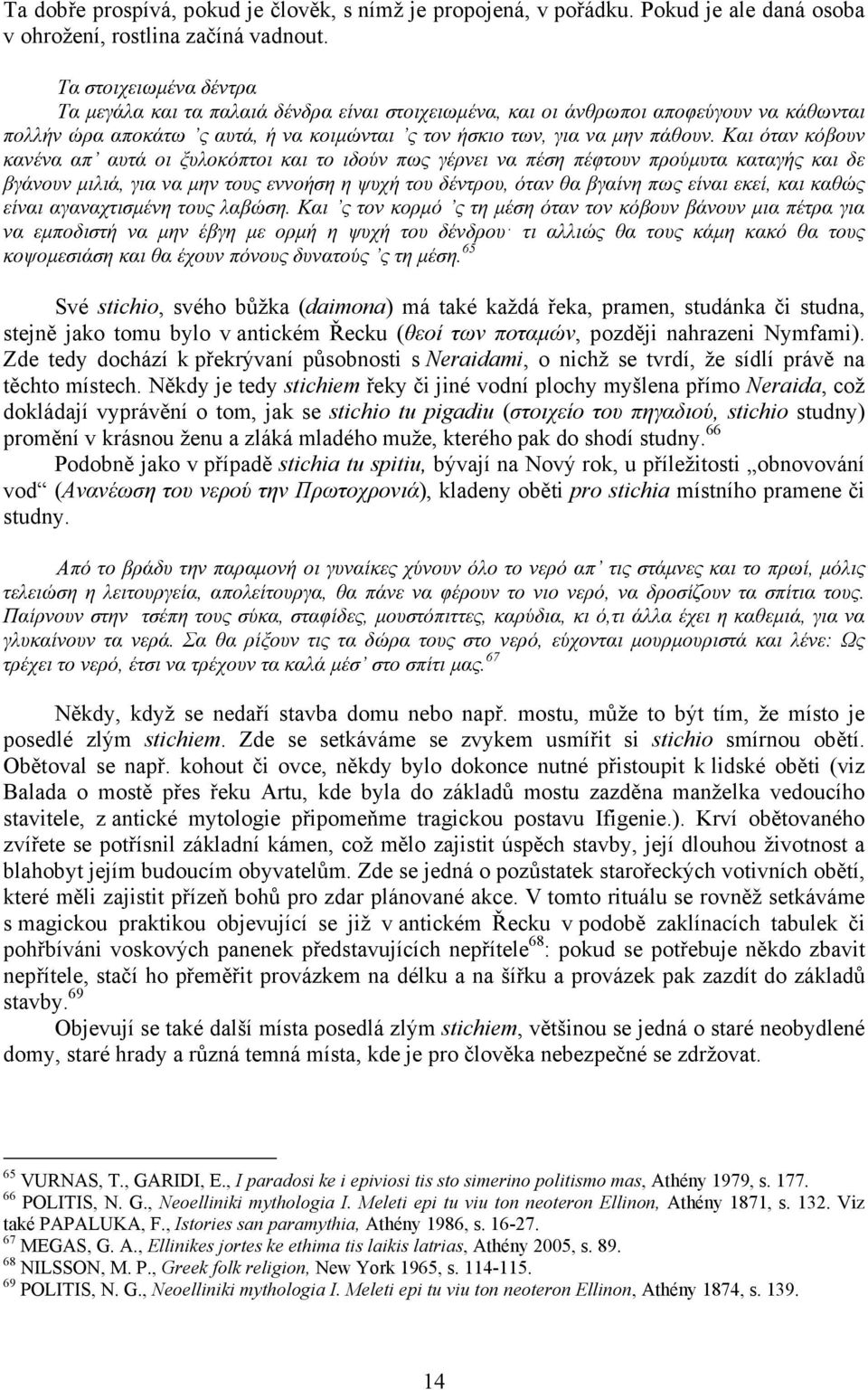 Και όταν κόβουν κανένα απ αυτά οι ξυλοκόπτοι και το ιδούν πως γέρνει να πέση πέφτουν προύµυτα καταγής και δε βγάνουν µιλιά, για να µην τους εννοήση η ψυχή του δέντρου, όταν θα βγαίνη πως είναι εκεί,