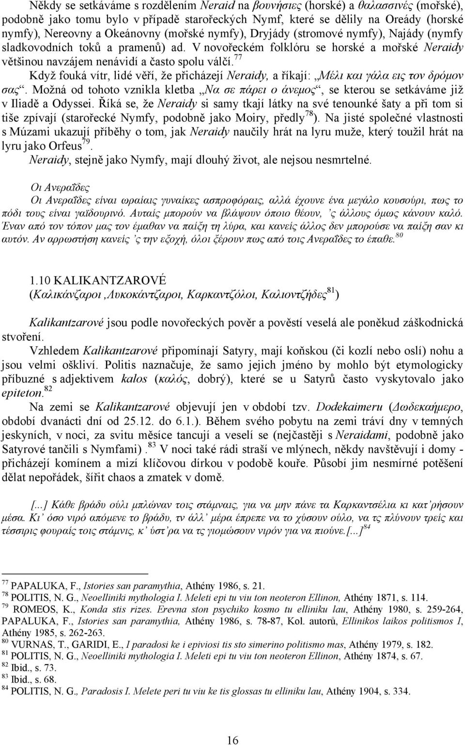 77 Když fouká vítr, lidé věří, že přicházejí Neraidy, a říkají: Μέλι και γάλα εις τον δρόµον σας. Možná od tohoto vznikla kletba Να σε πάρει ο άνεµος, se kterou se setkáváme již v Iliadě a Odyssei.