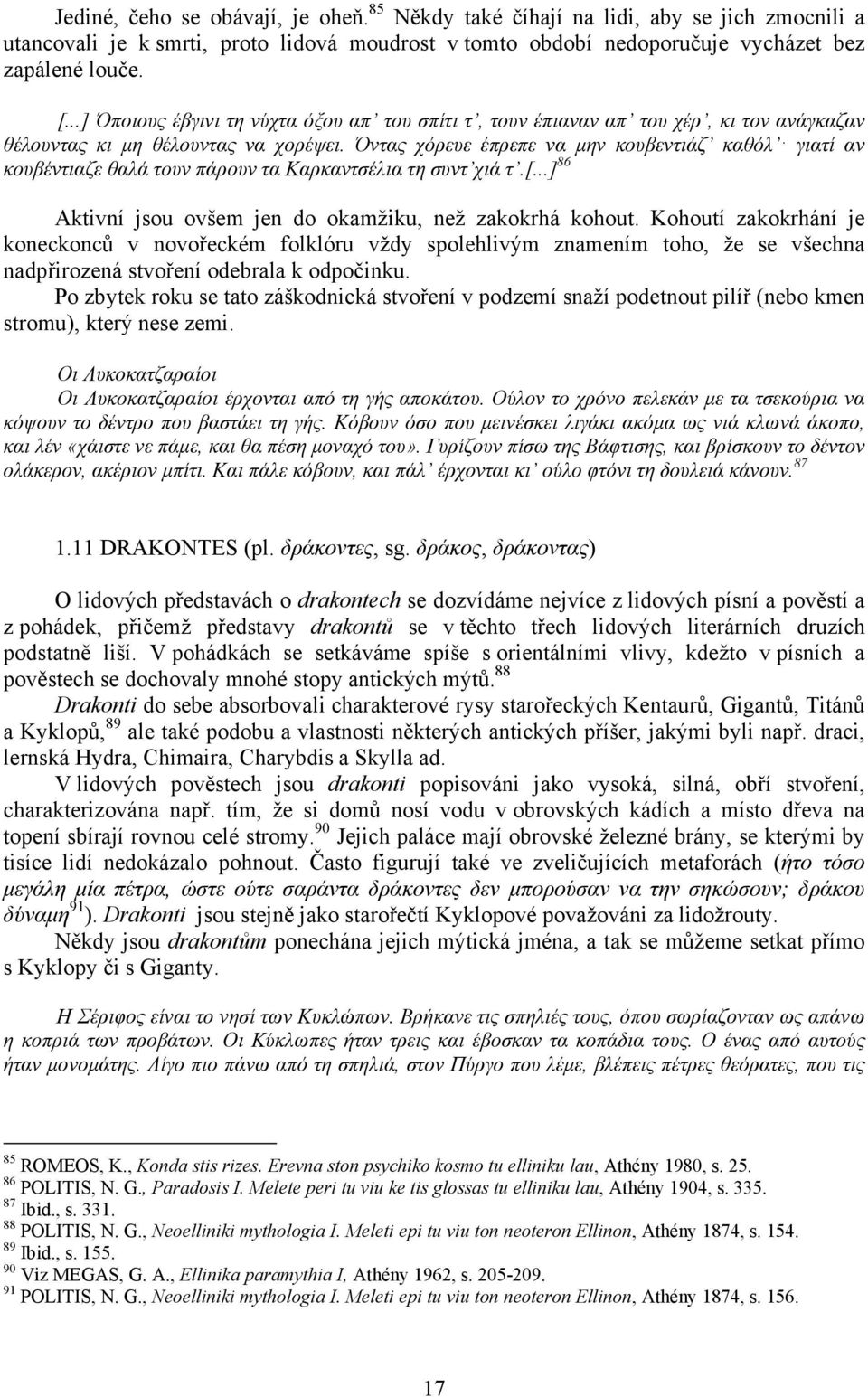 Όντας χόρευε έπρεπε να µην κουβεντιάζ καθόλ γιατί αν κουβέντιαζε θαλά τουν πάρουν τα Καρκαντσέλια τη συντ χιά τ.[...] 86 Aktivní jsou ovšem jen do okamžiku, než zakokrhá kohout.