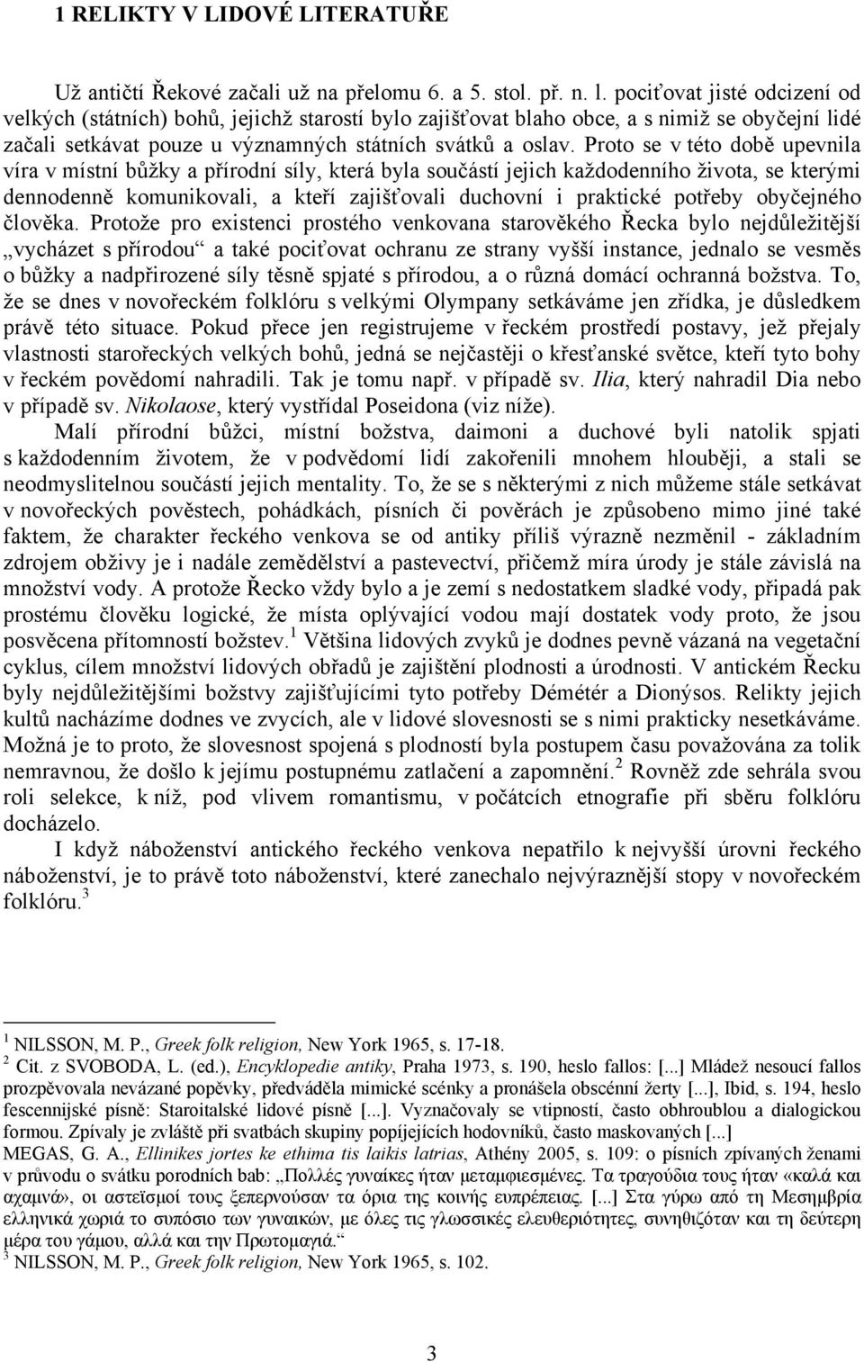 Proto se v této době upevnila víra v místní bůžky a přírodní síly, která byla součástí jejich každodenního života, se kterými dennodenně komunikovali, a kteří zajišťovali duchovní i praktické potřeby