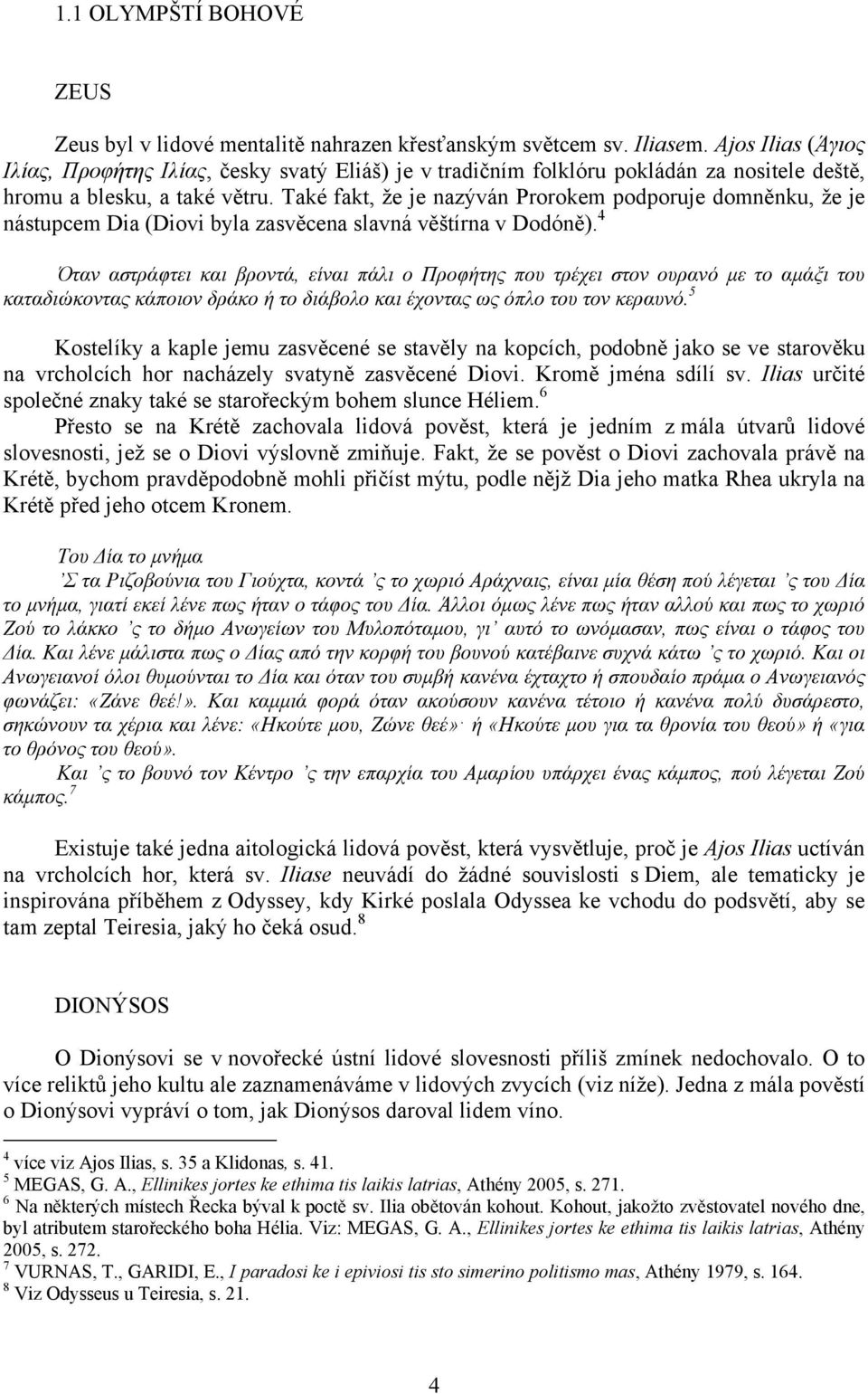 Také fakt, že je nazýván Prorokem podporuje domněnku, že je nástupcem Dia (Diovi byla zasvěcena slavná věštírna v Dodóně).