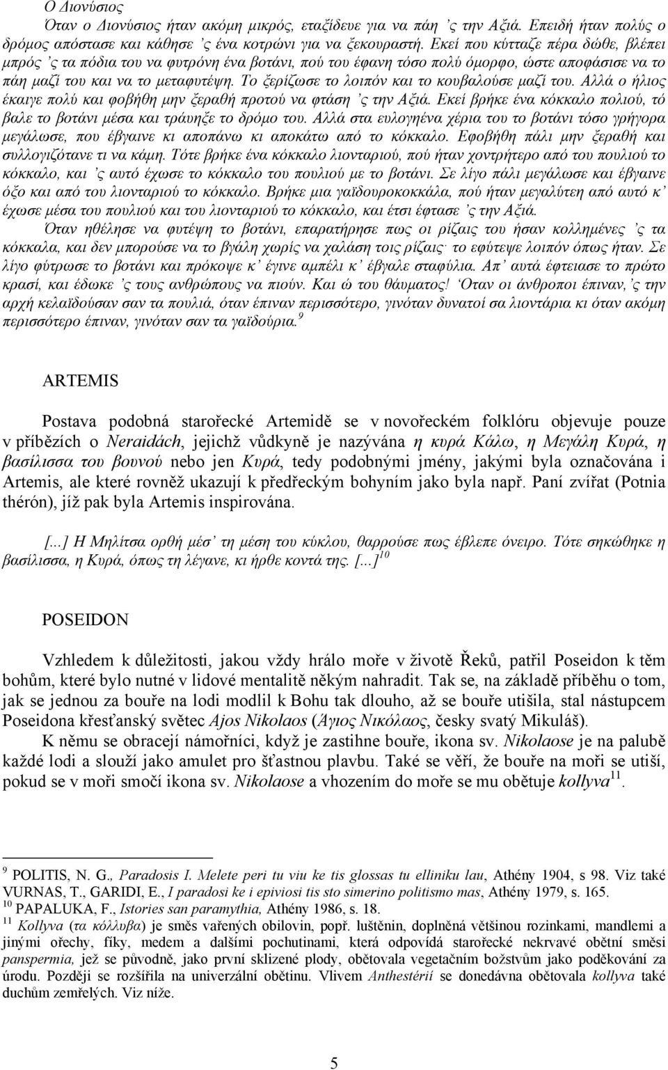 Το ξερίζωσε το λοιπόν και το κουβαλούσε µαζί του. Αλλά ο ήλιος έκαιγε πολύ και φοβήθη µην ξεραθή προτού να φτάση ς την Αξιά.