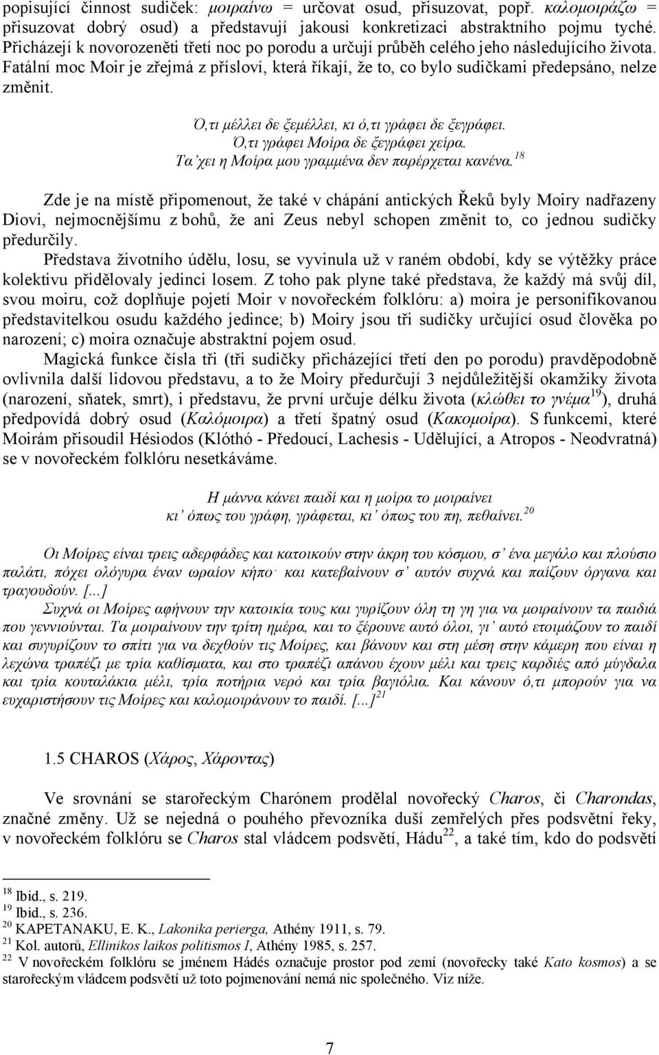 Ό,τι µέλλει δε ξεµέλλει, κι ό,τι γράφει δε ξεγράφει. Ό,τι γράφει Μοίρα δε ξεγράφει χείρα. Τα χει η Μοίρα µου γραµµένα δεν παρέρχεται κανένα.