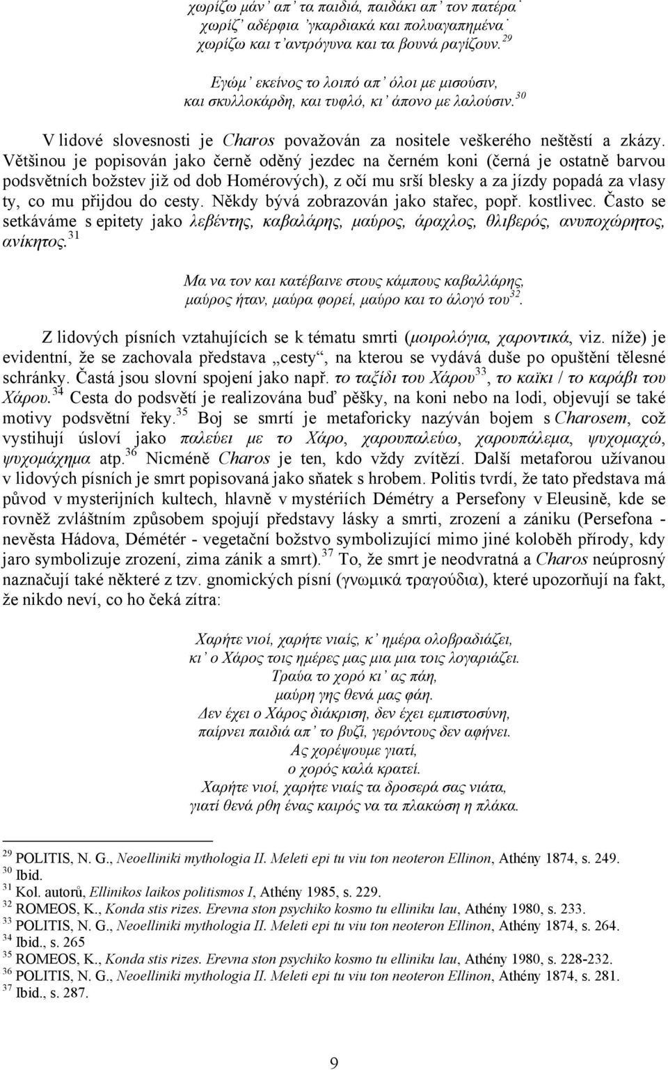 Většinou je popisován jako černě oděný jezdec na černém koni (černá je ostatně barvou podsvětních božstev již od dob Homérových), z očí mu srší blesky a za jízdy popadá za vlasy ty, co mu přijdou do