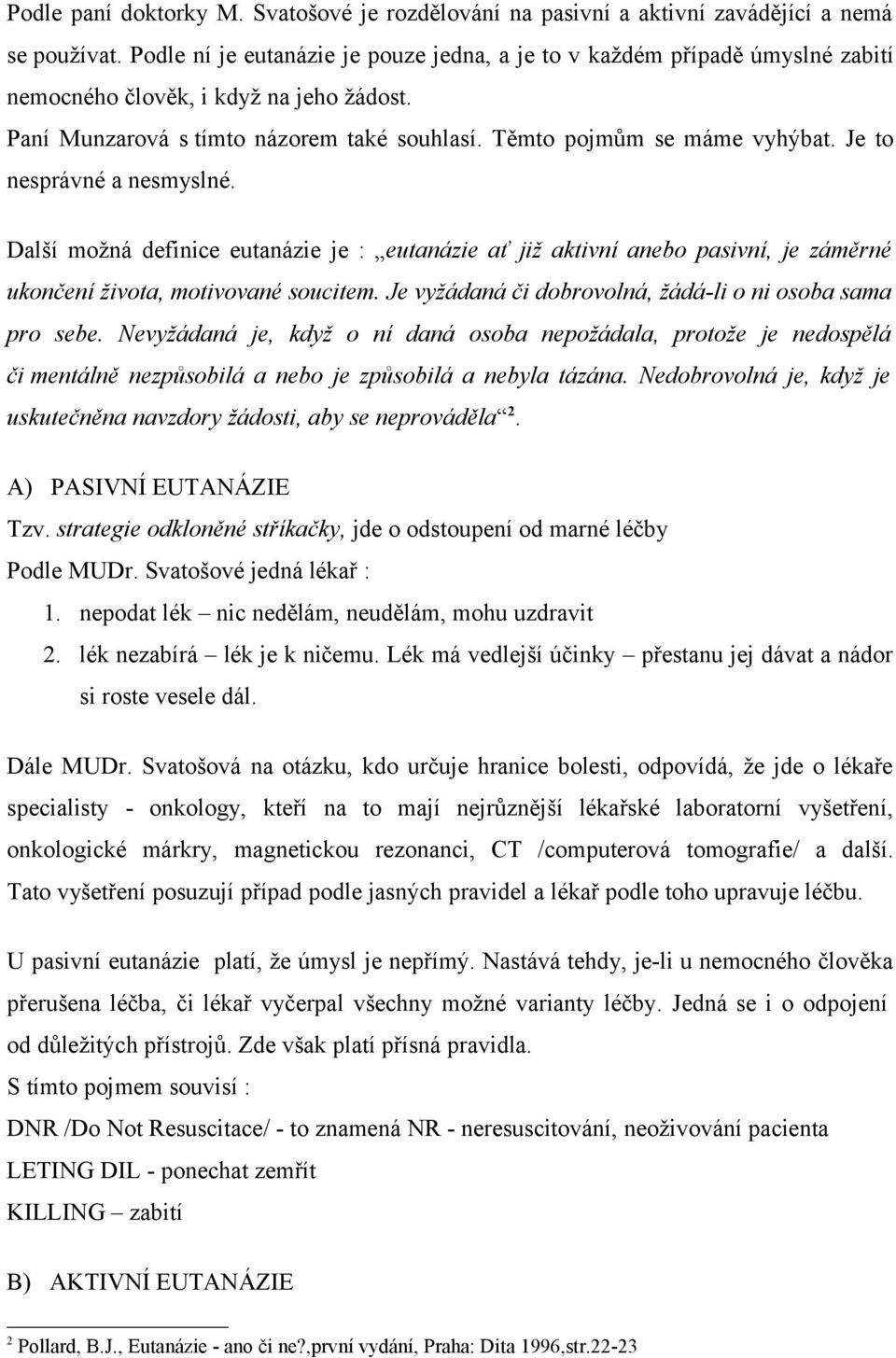 Je to nesprávné a nesmyslné. Další možná definice eutanázie je : eutanázie ať již aktivní anebo pasivní, je záměrné ukončení života, motivované soucitem.