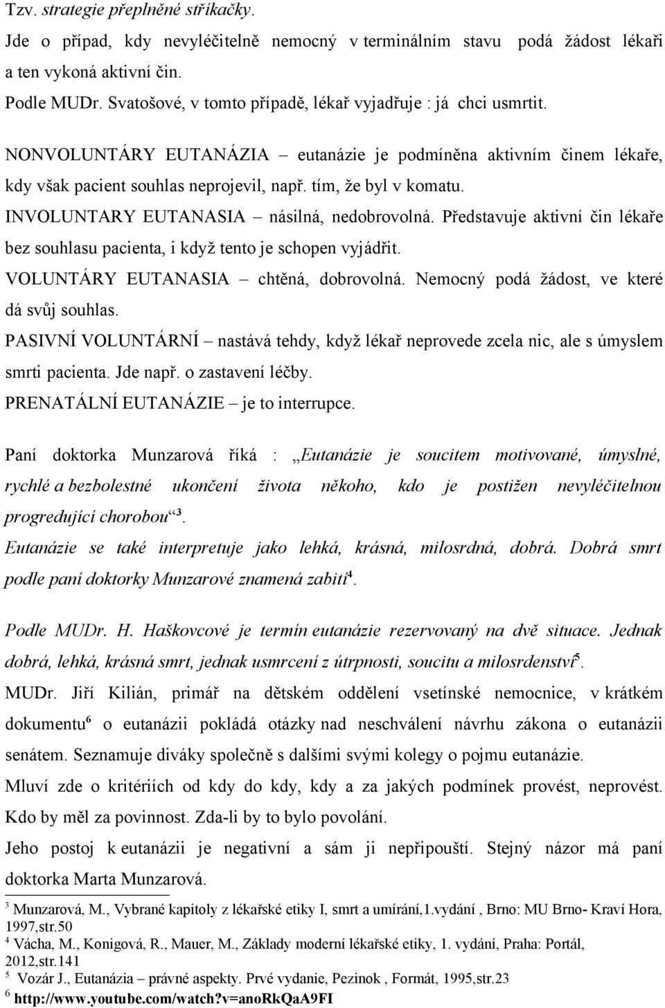 INVOLUNTARY EUTANASIA násilná, nedobrovolná. Představuje aktivní čin lékaře bez souhlasu pacienta, i když tento je schopen vyjádřit. VOLUNTÁRY EUTANASIA chtěná, dobrovolná.