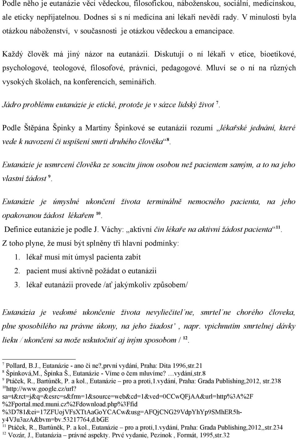 Diskutují o ní lékaři v etice, bioetikové, psychologové, teologové, filosofové, právníci, pedagogové. Mluví se o ní na různých vysokých školách, na konferencích, seminářích.