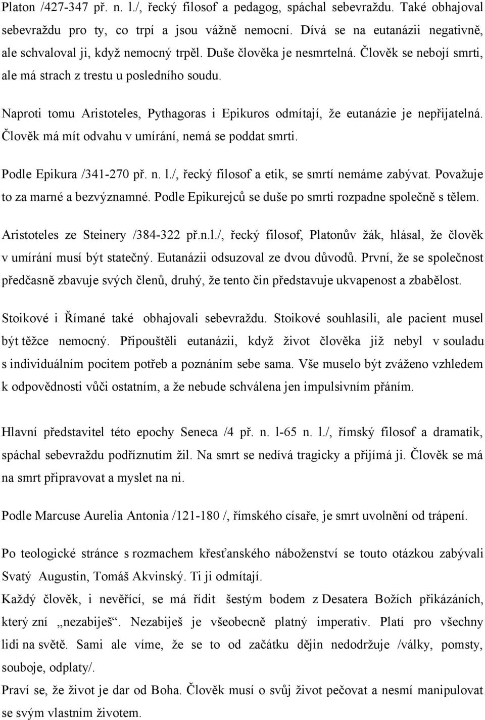 Naproti tomu Aristoteles, Pythagoras i Epikuros odmítají, že eutanázie je nepřijatelná. Člověk má mít odvahu v umírání, nemá se poddat smrti. Podle Epikura /341270 př. n. l.