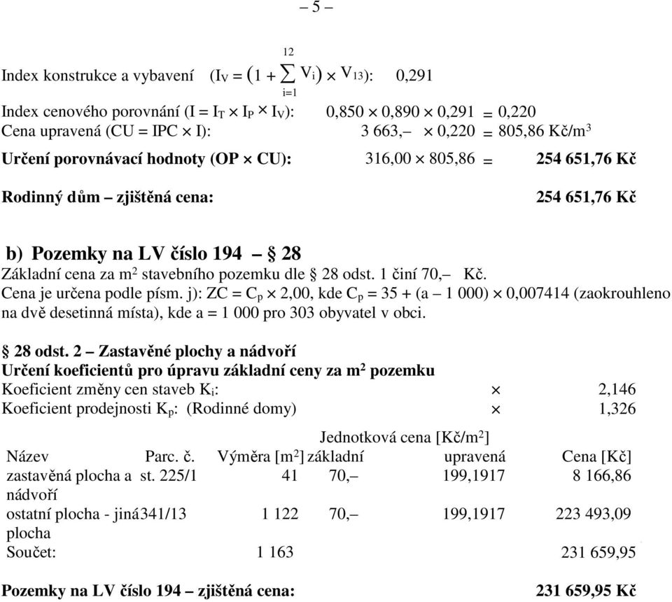 1 činí 70, Kč. Cena je určena podle písm. j): ZC = C p 2,00, kde C p = 35 + (a 1 000) 0,007414 (zaokrouhleno na dvě desetinná místa), kde a = 1 000 pro 303 obyvatel v obci. 28 odst.