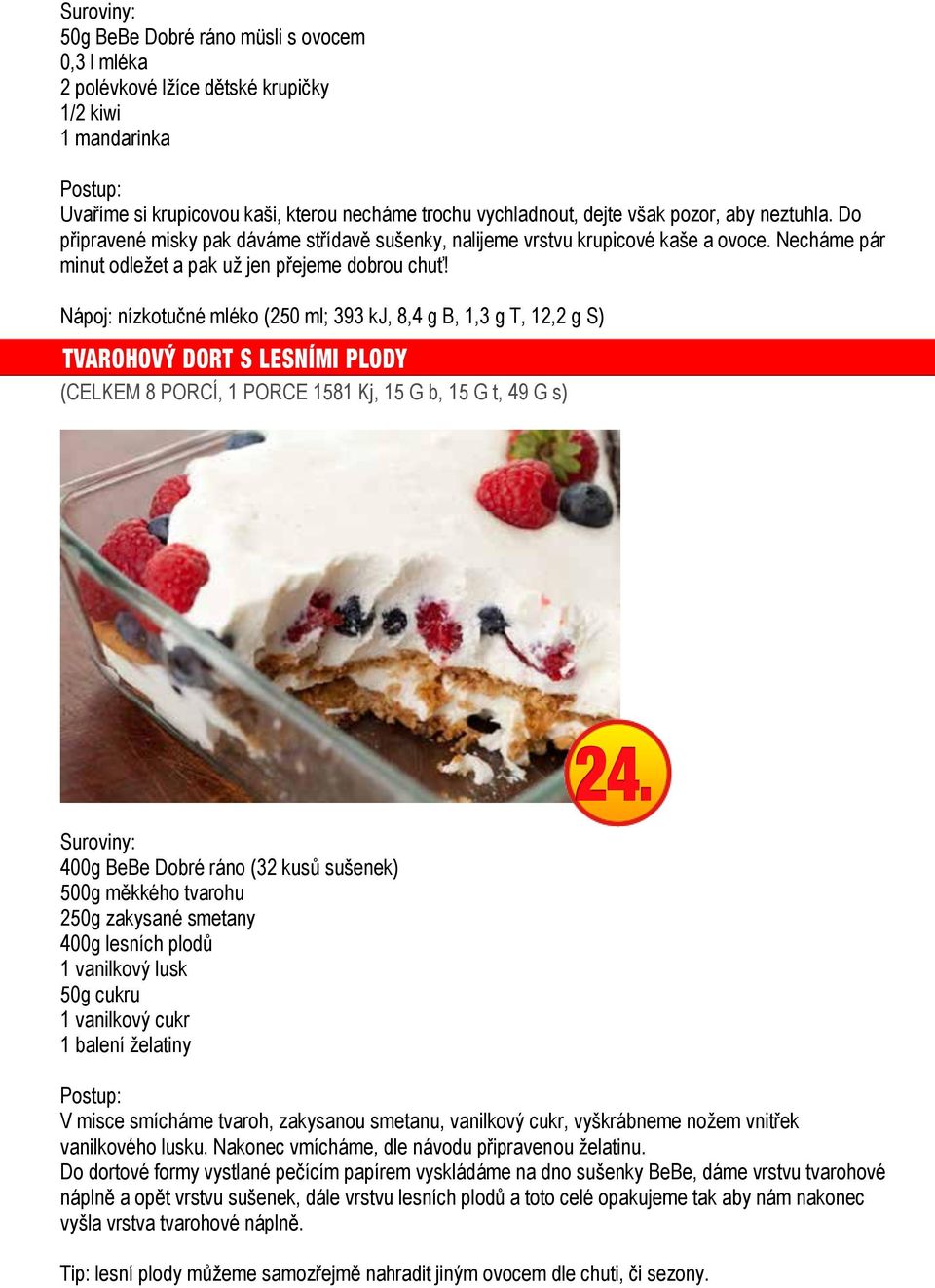 Nápoj: nízkotučné mléko (250 ml; 393 kj, 8,4 g B, 1,3 g T, 12,2 g S) TVAROHOVÝ DORT S LESNÍMI PLODY 19.