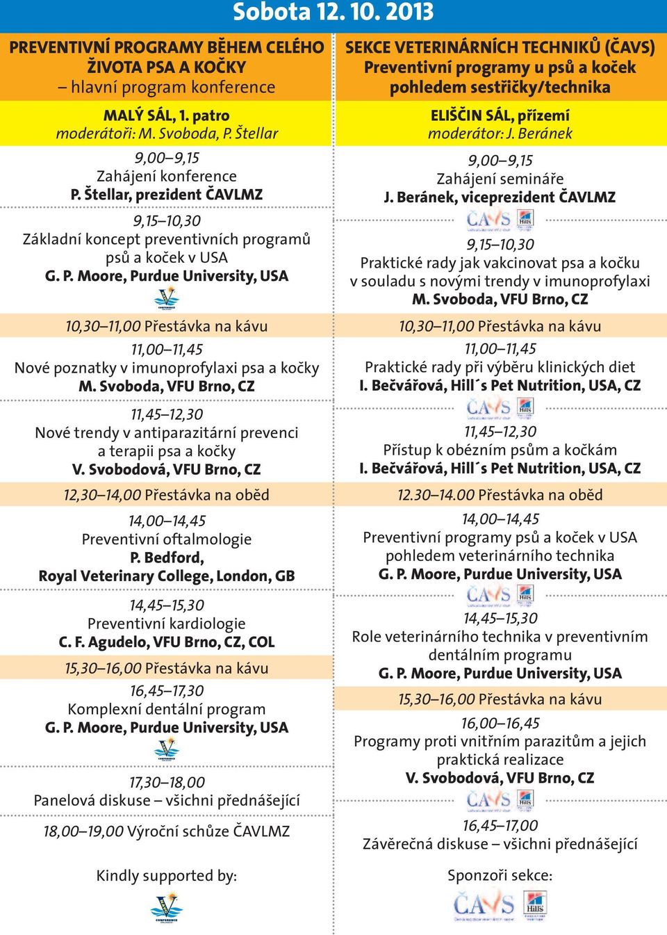 Svoboda, VFU Brno, CZ 11,45 12,30 Nové trendy v antiparazitární prevenci a terapii psa a kočky V. Svobodová, VFU Brno, CZ 12,30 14,00 Přestávka na oběd 14,00 14,45 Preventivní oftalmologie P.